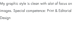 My graphic style is clean with alot of focus on images. Special competence: Print & Editorial Design